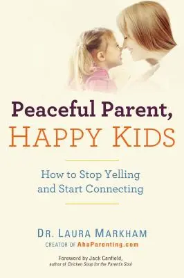 Părinți liniștiți, copii fericiți: Cum să nu mai țipi și să începi să te conectezi - Peaceful Parent, Happy Kids: How to Stop Yelling and Start Connecting