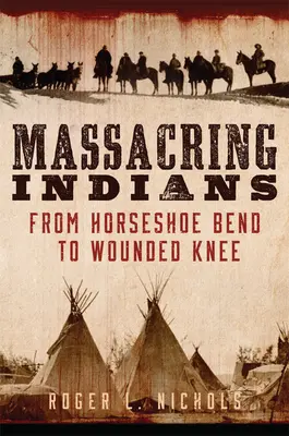 Masacrarea indienilor: De la Horseshoe Bend la Wounded Knee - Massacring Indians: From Horseshoe Bend to Wounded Knee