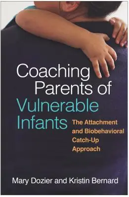 Antrenarea părinților de sugari vulnerabili: Abordarea atașamentului și a recuperării biocomportamentale (The Attachment and Biobehavioral Catch-Up Approach) - Coaching Parents of Vulnerable Infants: The Attachment and Biobehavioral Catch-Up Approach