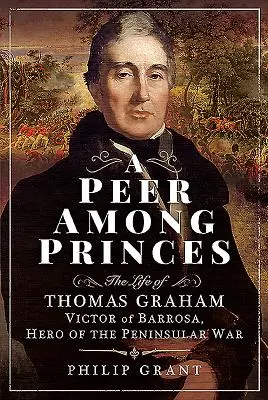 A Peer Among Princes: Viața lui Thomas Graham, Victor de Barrosa, erou al războiului peninsular - A Peer Among Princes: The Life of Thomas Graham, Victor of Barrosa, Hero of the Peninsular War