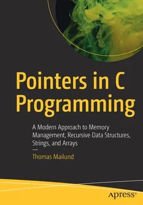 Pointeri în programarea C: O abordare modernă a gestionării memoriei, a structurilor de date recursive, a șirurilor de caractere și a array-urilor - Pointers in C Programming: A Modern Approach to Memory Management, Recursive Data Structures, Strings, and Arrays