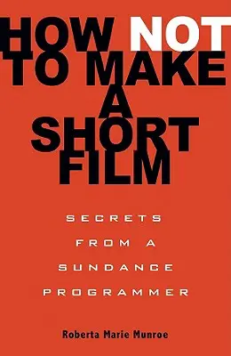 Cum să nu faci un scurtmetraj: Secrete de la un programator Sundance - How Not to Make a Short Film: Secrets from a Sundance Programmer