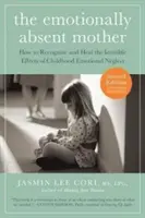 Mama absentă emoțional, ediția a doua actualizată și extinsă: Cum să recunoști și să vindeci efectele invizibile ale neglijării emoționale din copilărie - The Emotionally Absent Mother, Updated and Expanded Second Edition: How to Recognize and Heal the Invisible Effects of Childhood Emotional Neglect