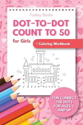 Dot-To-Dot Count to 50 pentru fete + Carte de lucru pentru colorat: Fun Connect the Dots pentru vârste de la 5 ani în sus - Dot-To-Dot Count to 50 for Girls + Coloring Workbook: Fun Connect the Dots for Ages 5 and Up