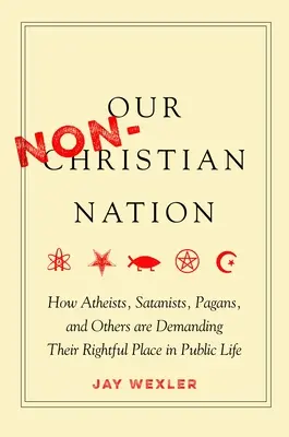 Națiunea noastră necreștină: How Atheists, Satanists, Pagans, and Others Are Demanding Their Rightful Place in Public Life - Our Non-Christian Nation: How Atheists, Satanists, Pagans, and Others Are Demanding Their Rightful Place in Public Life