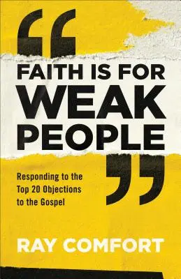 Credința este pentru oamenii slabi: Răspuns la cele mai importante 20 de obiecții la Evanghelie - Faith Is for Weak People: Responding to the Top 20 Objections to the Gospel