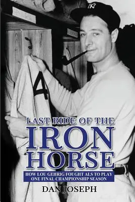 Ultima cursă a calului de fier: Cum s-a luptat Lou Gehrig cu SLA pentru a juca un ultim sezon de campionat - Last Ride of the Iron Horse: How Lou Gehrig Fought ALS to Play One Final Championship Season
