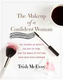 Machiajul unei femei încrezătoare: Știința frumuseții, darul timpului și puterea de a-ți pune cea mai bună față în față - The Makeup of a Confident Woman: The Science of Beauty, the Gift of Time, and the Power of Putting Your Best Face Forward
