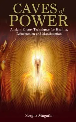 Peșterile puterii: Tehnici energetice străvechi pentru vindecare, întinerire și manifestare - Caves of Power: Ancient Energy Techniques for Healing, Rejuvenation and Manifestation