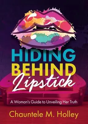 Ascunzându-se în spatele rujului: Ghidul unei femei pentru dezvăluirea adevărului ei - Hiding Behind Lipstick: A Woman's Guide to Unveiling Her Truth