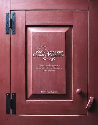 Early American Country Furniture: 22 de proiecte inspirate de munca tâmplarilor din Noua Anglie din secolele al XVIII-lea și al XIX-lea - Early American Country Furniture: 22 Projects Inspired by the Work of 18th and 19th Century New England Woodworkers