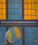 Practica fotografiei contemplative: Vederea lumii cu ochi noi - The Practice of Contemplative Photography: Seeing the World with Fresh Eyes