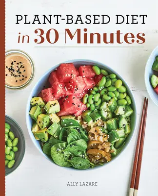 Dieta bazată pe plante în 30 de minute: 100 de rețete rapide și ușoare pentru oameni ocupați - Plant Based Diet in 30 Minutes: 100 Fast & Easy Recipes for Busy People