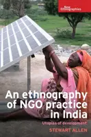 O etnografie a practicii ong-urilor în India: Utopiile dezvoltării - An Ethnography of Ngo Practice in India: Utopias of Development