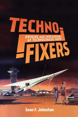 Techno-Fixers: Originile și implicațiile credinței tehnologice (Origins and Implications of Technological Faith) - Techno-Fixers: Origins and Implications of Technological Faith