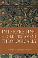 Interpretarea teologică a Vechiului Testament: Eseuri în onoarea lui Willem A. Vangemeren - Interpreting the Old Testament Theologically: Essays in Honor of Willem A. Vangemeren