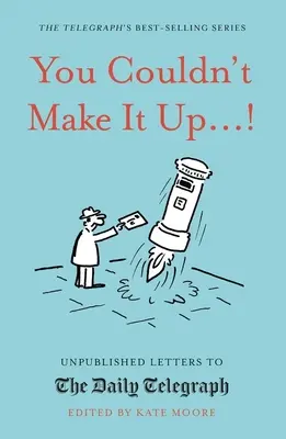 You Couldn't Make It Up...! Unpublished Letters to the Daily Telegraph - You Couldn't Make It Up...!: Unpublished Letters to the Daily Telegraph