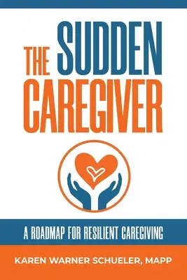 The Sudden Caregiver: O foaie de parcurs pentru îngrijirea rezilientă - The Sudden Caregiver: A Roadmap For Resilient Caregiving