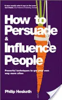 Cum să convingi și să influențezi oamenii: Tehnici puternice pentru a obține mai des ceea ce doriți - How to Persuade and Influence People: Powerful Techniques to Get Your Own Way More Often