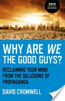 De ce suntem noi băieții buni? Reclaiming Your Mind from the Delusions of Propaganda - Why Are We the Good Guys?: Reclaiming Your Mind from the Delusions of Propaganda
