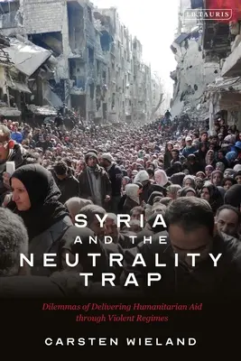 Siria și capcana neutralității: Dilemele furnizării de ajutor umanitar prin intermediul regimurilor violente - Syria and the Neutrality Trap: The Dilemmas of Delivering Humanitarian Aid Through Violent Regimes