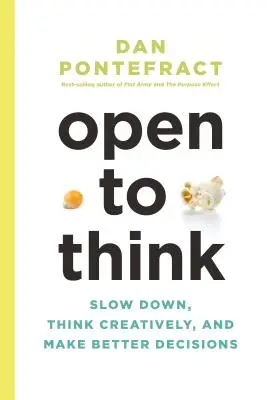 Open to Think: Încetinește, gândește creativ și ia decizii mai bune - Open to Think: Slow Down, Think Creatively and Make Better Decisions