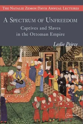 A Spectrum of Unfreedom: Captivi și sclavi în Imperiul Otoman - A Spectrum of Unfreedom: Captives and Slaves in the Ottoman Empire