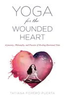 Yoga pentru inima rănită: O călătorie, filozofie și practică de vindecare a durerii emoționale - Yoga for the Wounded Heart: A Journey, Philosophy, and Practice of Healing Emotional Pain
