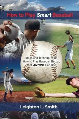 Cum să joci baseball inteligent: Idei și tehnici despre cum să joci baseball mai bine pe care le poate folosi oricine - How to Play Smart Baseball: Ideas and Techniques on How to Play Baseball Better that Anyone Can Use