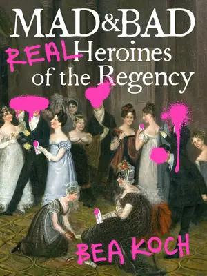 Nebune și rele: Eroine reale ale Regenței - Mad and Bad: Real Heroines of the Regency