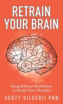 Reantrenează-ți creierul: Utilizarea meditației biblice pentru purificarea gândurilor toxice - Retrain Your Brain: Using Biblical Meditation To Purify Toxic Thoughts