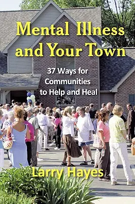 Bolile mintale și orașul tău: 37 de modalități prin care comunitățile pot ajuta și vindeca - Mental Illness and Your Town: 37 Ways for Communities to Help and Heal