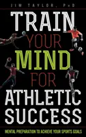 Antrenează-ți mintea pentru succesul sportiv: Pregătirea mentală pentru a-ți atinge obiectivele sportive - Train Your Mind for Athletic Success: Mental Preparation to Achieve Your Sports Goals