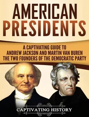 Președinți americani: Un ghid captivant pentru Andrew Jackson și Martin Van Buren - cei doi fondatori ai Partidului Democrat - American Presidents: A Captivating Guide to Andrew Jackson and Martin Van Buren - The Two Founders of the Democratic Party