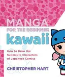 Manga pentru începători Kawaii: Cum să desenezi personajele supercute din benzile desenate japoneze - Manga for the Beginner Kawaii: How to Draw the Supercute Characters of Japanese Comics