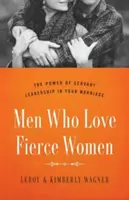 Bărbații care iubesc femeile feroce: Puterea conducerii servitoare în căsnicia ta: The Power of Servant Leadership in Your Marriage - Men Who Love Fierce Women: The Power of Servant Leadership in Your Marriage