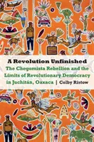 Revoluția neterminată: Rebeliunea Chegomista și limitele democrației revoluționare în Juchitn, Oaxaca - Revolution Unfinished: The Chegomista Rebellion and the Limits of Revolutionary Democracy in Juchitn, Oaxaca