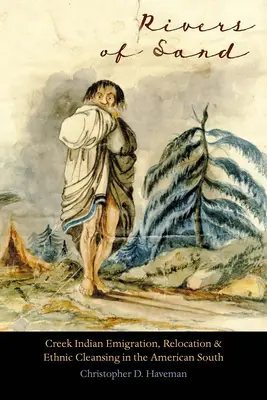 Râuri de nisip: Emigrarea, relocarea și curățarea etnică a indienilor Creek în sudul Americii - Rivers of Sand: Creek Indian Emigration, Relocation, and Ethnic Cleansing in the American South