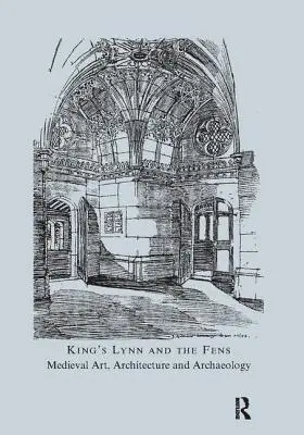 King's Lynn și Fens: Artă, arhitectură și arheologie medievală - King's Lynn and the Fens: Medieval Art, Architecture and Archaeology