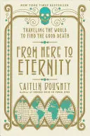 De aici până la eternitate: Călătorind prin lume pentru a găsi moartea bună - From Here to Eternity: Traveling the World to Find the Good Death