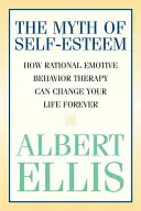 Mitul stimei de sine: Cum Terapia Ratională Emotivă Comportamentală îți poate schimba viața pentru totdeauna - The Myth of Self-esteem: How Rational Emotive Behavior Therapy Can Change Your Life Forever