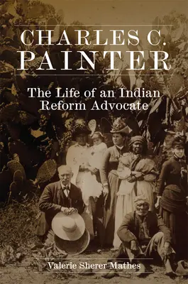 Charles C. Painter: Viața unui susținător al reformei indiene - Charles C. Painter: The Life of an Indian Reform Advocate