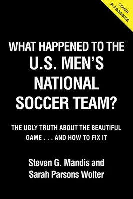 What Happened to the Usmnt: The Ugly Truth about the Beautiful Game (Adevărul urât despre jocul frumos) - What Happened to the Usmnt: The Ugly Truth about the Beautiful Game