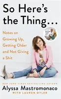 So Here's the Thing - Notes on Growing Up, Getting Older and Not Giving a Shit