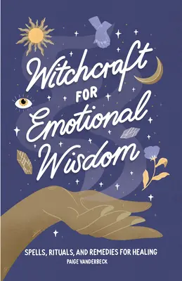 Vrăjitorie pentru înțelepciune emoțională: Vrăji, ritualuri și remedii pentru vindecare - Witchcraft for Emotional Wisdom: Spells, Rituals, and Remedies for Healing