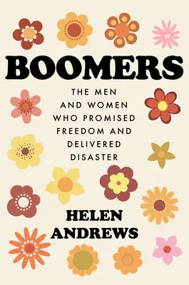 Boomers: Bărbații și femeile care au promis libertate și au livrat dezastru - Boomers: The Men and Women Who Promised Freedom and Delivered Disaster