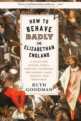 Cum să te comporți urât în Anglia elisabetană: A Guide for Knaves, Fools, Harlots, Cuckolds, Drunkards, Liars, Thieves, and Braggarts - How to Behave Badly in Elizabethan England: A Guide for Knaves, Fools, Harlots, Cuckolds, Drunkards, Liars, Thieves, and Braggarts