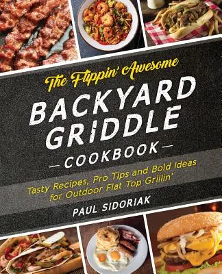 The Flippin' Awesome Backyard Griddle Cookbook: Tasty Recipes, Pro Tips and Bold Ideas for Outdoor Flat Top Grillin - The Flippin' Awesome Backyard Griddle Cookbook: Tasty Recipes, Pro Tips and Bold Ideas for Outdoor Flat Top Grillin'
