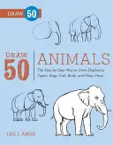 Desenează 50 de animale: Modul pas cu pas de a desena elefanți, tigri, câini, pești, păsări și multe altele... - Draw 50 Animals: The Step-By-Step Way to Draw Elephants, Tigers, Dogs, Fish, Birds, and Many More...