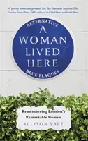 O femeie a trăit aici: Plăcuțe albastre alternative, amintindu-și de femeile remarcabile ale Londrei - A Woman Lived Here: Alternative Blue Plaques, Remembering London's Remarkable Women